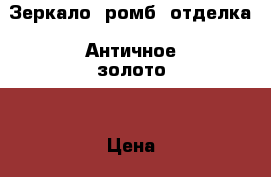 Зеркало, ромб, отделка “Античное золото“ › Цена ­ 35 300 - Ленинградская обл., Санкт-Петербург г. Мебель, интерьер » Антиквариат   